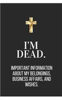 I'm Dead. Important Information About My Belongings, Business Affairs, and Wishes.