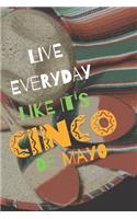 Live Everyday Like It's Cinco De Mayo