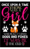 Once Upon A Time There Was A Girl Who Really Loved Dogs And Foxes It Was Me The End: Dogs and Foxes Lovers Journal Notebook - Best Gift Ides ... & Girls - Cute Funny Dogs & Foxes Gift