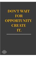 Don't Wait for Opportunity Create It.