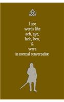 I use Words like Ach, Aye, Fash, Ken, & Verra in Normal Conversation