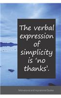 The verbal expression of simplicity is 'no thanks'.: Motivational, Inspirational and Uplifting Notebook / Journal / Diary - 6 x 9 inches (15,24 x 22,86 cm), 150 pages.