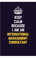 Keep calm Because I Am An International Management Consultant: Motivational and inspirational career blank lined gift notebook with matte finish