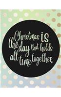 Christmas Is The Day That Holds All Time Together.