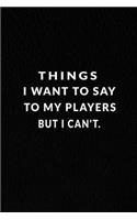 Things I Want To Say To My Players But I Can't.