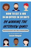 How to Get a Job in an Office in 30 Days by Winning the Interview Game: A Step by Step Game Plan for School, College, and University Graduates