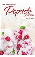 The Homemade Popsicle Recipe Book: Enjoy a Frozen Treat at a Fraction of the Price