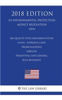 Air Quality State Implementation Plans - Approvals and Promulgations - Oregon - Permitting and General Rule Revisions (US Environmental Protection Agency Regulation) (EPA) (2018 Edition)