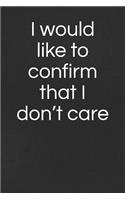 I Would Like to Confirm That I Don't Care: A Lined Notebook for Your Everyday Needs