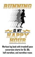 Running Is My Happy Hour: Workout Log Book with Treadmill Pace Conversion Charts for 5k, 10k, Half Marathon, and Marathon Races