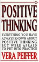 Positive Thinking: Everything You Have Always Known About Positive Thinking but Were Afraid to Put into Practice