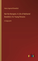 Nat the Navigato; A Life of Nathaniel Bowditch, For Young Persons: in large print