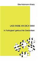 Lass Farbe an Dich ran!: In Farbigkeit getauchte Gedanken