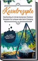 Kesselrezepte: Das Kochbuch mit den leckersten Outdoor Rezepten fur zuhause oder beim Camping | inkl. Suppen, Eintopfen, Gulasch, Desserts & mehr