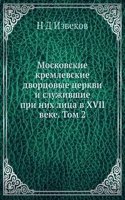 Moskovskie kremlevskie dvortsovye tserkvi i sluzhivshie pri nih litsa v XVII veke. Tom 2