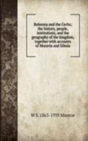 Bohemia and the Cechs; the history, people, institutions, and the geography of the kingdom, together with accounts of Moravia and Silesia