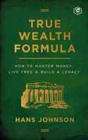 True Wealth Formula: How to Master Money, Live Free & Build a Legacy