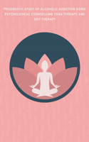 Prognostic Study of Alcoholic Addiction Using Psychological Counselling Yoga Therapy and Diet Therapy