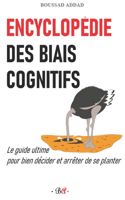 Encyclopédie des biais cognitifs: Le guide ultime pour bien décider et arrêter de se planter