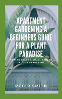 Apartment Gardening A Beginners Guide For A Plant Paradise: How To Start A Small Garden In Your Apartment