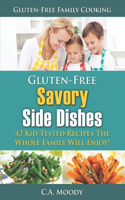 Gluten-Free Savory Side Dishes: 42 Kid Tested Recipes The Whole Family Will Enjoy!