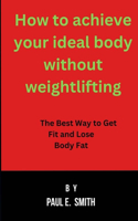How to achieve your ideal body without weightlifting