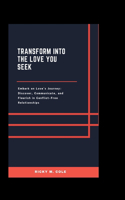Transform into the Love You Seek: Embark on Love's Journey: Discover, Communicate, and Flourish in Conflict-Free Relationships