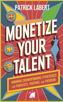 Monetize Your Talent: winning Crowdfunding Strategies for Blogs, Podcasts, YouTube, and Patreon