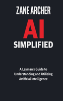 AI Simplified: A Layman's Guide to Understanding and Utilizing Artificial Intelligence