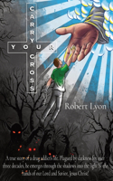 Carry Your Cross: A true story of a drug addict's life. Plagued by darkness for over three decades, he emerges through the shadows into the light by the hands of our 