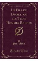 Le Fils Du Diable, Ou Les Trois Hommes Rouges (Classic Reprint): (French)