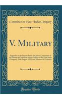 V. Military: Appendix to the Report from the Select Committee of the House of Commons on the Affairs of the East-India Company, 16th August 1832, and Minutes of Evidence (Classic Reprint): Appendix to the Report from the Select Committee of the House of Commons on the Affairs of the East-India Company, 16th August 1832, and Minutes of 