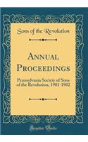 Annual Proceedings: Pennsylvania Society of Sons of the Revolution, 1901-1902 (Classic Reprint)