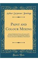 Paint and Colour Mixing: A Practical Handbook for Painters, Decorators and All Who Have to Mix Coulours, Containing 72 Samples of Paint of Various Colours, Including the Principal Graining Grounds, and Upwards of 400 Different Colour Mixtures