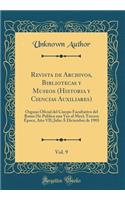 Revista de Archivos, Bibliotecas y Museos (Historia y Ciencias Auxiliares), Vol. 9: Organo Oficial del Cuerpo Facultativo del Ramo (Se Publica una Vez al Mes); Tercera Época, Año VII; Julio Á Diciembre de 1903 (Classic Reprint)