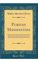 Puritan Manifestoes: A Study of the Origin of the Puritan Revolt; With a Reprint of the Admonition to the Parliament and Kindred Documents, 1572 (Classic Reprint)