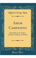 Amor Campesino: Zarzuela En Un Acto Y Cuatro Cuadros, En Prosa (Classic Reprint)