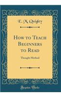 How to Teach Beginners to Read: Thought Method (Classic Reprint)