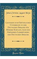 Leitfaden Zum Gründlichen Unterricht in Der Deutschen Sprache Für Höhere Schulen, Nach Den Größeren Lehrbüchern Der Deutschen Sprache (Classic Reprint)