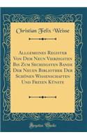 Allgemeines Register Von Dem Neun Vierzigsten Bis Zum Sechzigsten Bande Der Neuen Bibliothek Der Schï¿½nen Wissenschaften Und Freyen Kï¿½nste (Classic Reprint)