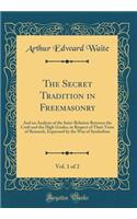 The Secret Tradition in Freemasonry, Vol. 1 of 2: And an Analysis of the Inter-Relation Between the Craft and the High Grades, in Respect of Their Term of Research, Expressed by the Way of Symbolism