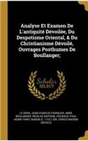 Analyse Et Examen De L'antiquité Dévoilée, Du Despotisme Oriental, & Du Christianisme Dévoilé, Ouvrages Posthumes De Boullanger;