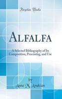 Alfalfa: A Selected Bibliography of Its Composition, Processing, and Use (Classic Reprint)