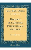 Historia de la Iglesia Presbiteriana En Chile (Classic Reprint)