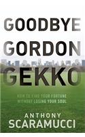 Goodbye Gordon Gekko: How to Find Your Fortune Without Losing Your Soul