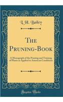 The Pruning-Book: A Monograph of the Pruning and Training of Plants as Applied to American Conditions (Classic Reprint)