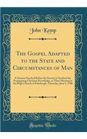 The Gospel Adapted to the State and Circumstances of Man: A Sermon Peached Before the Society in Scotland for Propagating Christian Knowledge, at Their Meeting in the High Church of Edinburgh, Thursday, June 5, 1788 (Classic Reprint)