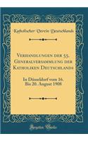 Verhandlungen der 55. Generalversammlung der Katholiken Deutschlands: In Düsseldorf vom 16. Bis 20. August 1908 (Classic Reprint)