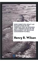 Does Christ Still Heal?: An Examination of the Christian View of Sickness and a Presentation of the Permanency of the Divine Commission to Heal: An Examination of the Christian View of Sickness and a Presentation of the Permanency of the Divine Commission to Heal