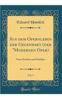 Aus Dem Opernleben Der Gegenwart (Der Modernen Oper), Vol. 3: Neue Kritiken Und Studien (Classic Reprint): Neue Kritiken Und Studien (Classic Reprint)